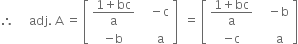 therefore space space space space space adj. space straight A space equals space open square brackets table row cell fraction numerator 1 plus bc over denominator straight a end fraction end cell cell space space space minus straight c end cell row cell negative straight b end cell cell space space space space straight a end cell end table close square brackets space space equals space open square brackets table row cell fraction numerator 1 plus bc over denominator straight a end fraction end cell cell space space space minus straight b end cell row cell negative straight c end cell cell space space space space straight a end cell end table close square brackets