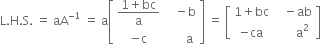 straight L. straight H. straight S. space equals space aA to the power of negative 1 end exponent space equals space straight a open square brackets table row cell fraction numerator 1 plus bc over denominator straight a end fraction end cell cell space space space minus straight b end cell row cell negative straight c end cell cell space space space space space space straight a end cell end table close square brackets space equals space open square brackets table row cell 1 plus bc end cell cell space space space minus ab end cell row cell negative ca end cell cell space space space space space space straight a squared end cell end table close square brackets
