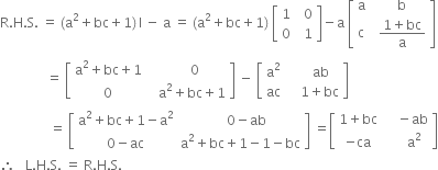 straight R. straight H. straight S. space equals space left parenthesis straight a squared plus bc plus 1 right parenthesis thin space straight I space minus space straight a space equals space left parenthesis straight a squared plus bc plus 1 right parenthesis space open square brackets table row 1 cell space space 0 end cell row 0 cell space space 1 end cell end table close square brackets minus straight a space open square brackets table row straight a cell space space straight b end cell row straight c cell space space fraction numerator 1 plus bc over denominator straight a end fraction end cell end table close square brackets
space space space space space space space space space space space space space space equals space open square brackets table row cell straight a squared plus bc plus 1 end cell cell space space space space space 0 end cell row 0 cell space space space straight a squared plus bc plus 1 end cell end table close square brackets space minus space open square brackets table row cell straight a squared end cell cell space space space space space ab end cell row ac cell space space space space 1 plus bc end cell end table close square brackets
space space space space space space space space space space space space space space space equals space open square brackets table row cell straight a squared plus bc plus 1 minus straight a squared end cell cell space space space space 0 minus ab end cell row cell 0 minus ac end cell cell straight a squared plus bc plus 1 minus 1 minus bc end cell end table close square brackets space equals open square brackets table row cell 1 plus bc end cell cell space space space space minus ab end cell row cell negative ca end cell cell space space space space space straight a squared end cell end table close square brackets
therefore space space space straight L. straight H. straight S. space equals space straight R. straight H. straight S.