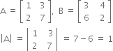 straight A space equals space open square brackets table row 1 cell space space 3 end cell row 2 cell space space 7 end cell end table close square brackets comma space space straight B space equals space open square brackets table row 3 cell space space space 4 end cell row 6 cell space space space 2 end cell end table close square brackets
open vertical bar straight A close vertical bar space equals space open vertical bar table row 1 cell space space space 3 end cell row 2 cell space space 7 end cell end table close vertical bar space equals space 7 minus 6 space equals space 1