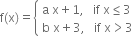 straight f left parenthesis straight x right parenthesis equals open curly brackets table attributes columnalign left end attributes row cell straight a space straight x plus 1 comma space space space if space straight x less or equal than 3 end cell row cell straight b space straight x plus 3 comma space space space if space straight x greater than 3 end cell end table close