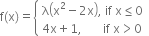 straight f left parenthesis straight x right parenthesis equals open curly brackets table attributes columnalign left end attributes row cell straight lambda open parentheses straight x squared minus 2 straight x close parentheses comma space if space straight x less or equal than 0 end cell row cell 4 straight x plus 1 comma space space space space space space space if space straight x greater than 0 end cell end table close