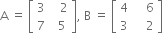 straight A space equals space open square brackets table row 3 cell space space space 2 end cell row 7 cell space space 5 end cell end table close square brackets comma space straight B space equals space open square brackets table row 4 cell space space space space 6 end cell row 3 cell space space space space 2 end cell end table close square brackets