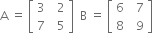 straight A space equals space open square brackets table row 3 cell space space 2 end cell row 7 cell space space 5 end cell end table close square brackets space space straight B space equals space open square brackets table row 6 cell space space 7 end cell row 8 cell space space 9 end cell end table close square brackets