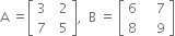 straight A space equals open square brackets table row 3 cell space space 2 end cell row 7 cell space space 5 end cell end table close square brackets comma space space straight B space equals space open square brackets table row 6 cell space space space space 7 end cell row 8 cell space space space space 9 end cell end table close square brackets