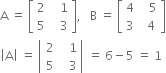 straight A space equals space open square brackets table row 2 cell space space space 1 end cell row 5 cell space space space 3 end cell end table close square brackets comma space space space straight B space equals space open square brackets table row 4 cell space space space 5 end cell row 3 cell space space 4 end cell end table close square brackets
open vertical bar straight A close vertical bar space equals space open vertical bar table row 2 cell space space space 1 end cell row 5 cell space space space 3 end cell end table close vertical bar space equals space 6 minus 5 space equals space 1