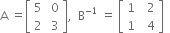 straight A space equals open square brackets table row 5 cell space 0 end cell row 2 cell space 3 end cell end table close square brackets comma space space straight B to the power of negative 1 end exponent space equals space open square brackets table row 1 cell space space 2 end cell row 1 cell space space 4 end cell end table close square brackets space space