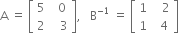 straight A space equals space open square brackets table row 5 cell space space 0 end cell row 2 cell space space space 3 end cell end table close square brackets comma space space space straight B to the power of negative 1 end exponent space equals space open square brackets table row 1 cell space space space 2 end cell row 1 cell space space 4 end cell end table close square brackets