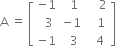 straight A space equals space open square brackets table row cell negative 1 end cell cell space space 1 end cell cell space space space space 2 end cell row cell space space 3 end cell cell negative 1 end cell cell space space space 1 end cell row cell negative 1 end cell cell space space 3 end cell cell space space 4 end cell end table close square brackets