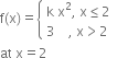 straight f left parenthesis straight x right parenthesis equals open curly brackets table attributes columnalign left end attributes row cell straight k space straight x squared comma space straight x less or equal than 2 end cell row cell 3 space space space space comma space straight x greater than 2 end cell end table close
at space straight x equals 2