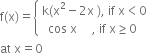 straight f left parenthesis straight x right parenthesis equals open curly brackets table attributes columnalign left end attributes row cell straight k left parenthesis straight x squared minus 2 straight x space right parenthesis comma space if space straight x less than 0 end cell row cell space space cos space straight x space space space space space comma space if space straight x greater or equal than 0 end cell end table close
at space straight x equals 0