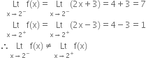 space space space Lt with straight x rightwards arrow 2 to the power of minus below straight f left parenthesis straight x right parenthesis equals Lt with straight x rightwards arrow 2 to the power of minus below left parenthesis 2 straight x plus 3 right parenthesis equals 4 plus 3 equals 7
space space space Lt with straight x rightwards arrow 2 to the power of plus below straight f left parenthesis straight x right parenthesis equals Lt with straight x rightwards arrow 2 to the power of plus below left parenthesis 2 straight x minus 3 right parenthesis equals 4 minus 3 equals 1
therefore Lt with straight x rightwards arrow 2 to the power of minus below straight f left parenthesis straight x right parenthesis not equal to Lt with straight x rightwards arrow 2 to the power of plus below straight f left parenthesis straight x right parenthesis
