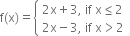 straight f left parenthesis straight x right parenthesis equals open curly brackets table attributes columnalign left end attributes row cell 2 straight x plus 3 comma space if space straight x less or equal than 2 end cell row cell 2 straight x minus 3 comma space if space straight x greater than 2 end cell end table close