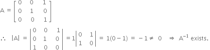 straight A space equals space open square brackets table row 0 cell space space space 0 end cell cell space space space 1 end cell row 0 cell space space space 1 end cell cell space space space space 0 end cell row 0 cell space space space space 0 end cell cell space space space space 1 end cell end table close square brackets
therefore space space space open vertical bar straight A close vertical bar space equals space open vertical bar table row 0 cell space space space 0 end cell cell space space space space 1 end cell row 0 cell space space 1 end cell cell space space space 0 end cell row 1 cell space space space 0 end cell cell space space space 0 end cell end table close vertical bar space equals 1 open vertical bar table row 0 cell space space space 1 end cell row 1 cell space space space 0 end cell end table close vertical bar space equals space 1 left parenthesis 0 minus 1 right parenthesis space equals space minus 1 not equal to space space 0 space space space space rightwards double arrow space space straight A to the power of negative 1 end exponent space exists. space

