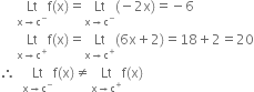 space space space space space Lt with straight x rightwards arrow straight c to the power of minus below straight f left parenthesis straight x right parenthesis equals Lt with straight x rightwards arrow straight c to the power of minus below left parenthesis negative 2 straight x right parenthesis equals negative 6
space space space space space Lt with straight x rightwards arrow straight c to the power of plus below straight f left parenthesis straight x right parenthesis equals Lt with straight x rightwards arrow straight c to the power of plus below left parenthesis 6 straight x plus 2 right parenthesis equals 18 plus 2 equals 20
therefore space space Lt with straight x rightwards arrow straight c to the power of minus below straight f left parenthesis straight x right parenthesis not equal to Lt with straight x rightwards arrow straight c to the power of plus below straight f left parenthesis straight x right parenthesis