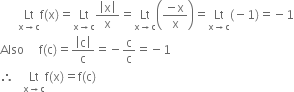 space space space space space space Lt with straight x rightwards arrow straight c below straight f left parenthesis straight x right parenthesis equals Lt with straight x rightwards arrow straight c below fraction numerator open vertical bar straight x close vertical bar over denominator straight x end fraction equals Lt with straight x rightwards arrow straight c below open parentheses fraction numerator negative straight x over denominator straight x end fraction close parentheses equals Lt with straight x rightwards arrow straight c below left parenthesis negative 1 right parenthesis equals negative 1
Also space space space space space straight f left parenthesis straight c right parenthesis equals fraction numerator open vertical bar straight c close vertical bar over denominator straight c end fraction equals negative straight c over straight c equals negative 1
therefore space space space Lt with straight x rightwards arrow straight c below straight f left parenthesis straight x right parenthesis equals straight f left parenthesis straight c right parenthesis