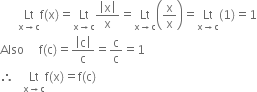 space space space space space space Lt with straight x rightwards arrow straight c below straight f left parenthesis straight x right parenthesis equals Lt with straight x rightwards arrow straight c below fraction numerator open vertical bar straight x close vertical bar over denominator straight x end fraction equals Lt with straight x rightwards arrow straight c below open parentheses straight x over straight x close parentheses equals Lt with straight x rightwards arrow straight c below left parenthesis 1 right parenthesis equals 1
Also space space space space space straight f left parenthesis straight c right parenthesis equals fraction numerator open vertical bar straight c close vertical bar over denominator straight c end fraction equals straight c over straight c equals 1
therefore space space space Lt with straight x rightwards arrow straight c below straight f left parenthesis straight x right parenthesis equals straight f left parenthesis straight c right parenthesis