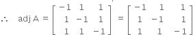 therefore space space space space adj space straight A space equals space open square brackets table row cell negative 1 end cell 1 cell space space 1 end cell row cell space space 1 end cell cell negative 1 end cell cell space space 1 end cell row cell space space 1 end cell 1 cell negative 1 end cell end table close square brackets to the power of apostrophe space equals space open square brackets table row cell negative 1 end cell cell space space space space 1 end cell cell space space space space space 1 end cell row 1 cell negative 1 end cell cell space space space space space space 1 end cell row 1 cell space space 1 end cell cell space space minus 1 end cell end table close square brackets