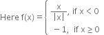 Here space straight f left parenthesis straight x right parenthesis equals open curly brackets table attributes columnalign left end attributes row cell fraction numerator straight x over denominator open vertical bar straight x close vertical bar end fraction comma space if space straight x less than 0 end cell row cell space minus 1 comma space space if space straight x greater or equal than 0 end cell end table close