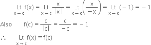 space space space space space space space space space Lt with straight x rightwards arrow straight c below straight f left parenthesis straight x right parenthesis equals Lt with straight x rightwards arrow straight c below fraction numerator straight x over denominator open vertical bar straight x close vertical bar end fraction equals Lt with straight x rightwards arrow straight c below open parentheses fraction numerator straight x over denominator negative straight x end fraction close parentheses equals Lt with straight x rightwards arrow straight c below left parenthesis negative 1 right parenthesis equals negative 1
Also space space space space space space space space straight f left parenthesis straight c right parenthesis equals fraction numerator straight c over denominator open vertical bar straight c close vertical bar end fraction equals fraction numerator straight c over denominator negative straight c end fraction equals negative 1
therefore space space space space space space Lt with straight x rightwards arrow straight c below straight f left parenthesis straight x right parenthesis equals straight f left parenthesis straight c right parenthesis