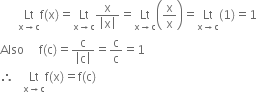 space space space space space space Lt with straight x rightwards arrow straight c below straight f left parenthesis straight x right parenthesis equals Lt with straight x rightwards arrow straight c below fraction numerator straight x over denominator open vertical bar straight x close vertical bar end fraction equals Lt with straight x rightwards arrow straight c below open parentheses straight x over straight x close parentheses equals Lt with straight x rightwards arrow straight c below left parenthesis 1 right parenthesis equals 1
Also space space space space space straight f left parenthesis straight c right parenthesis equals fraction numerator straight c over denominator open vertical bar straight c close vertical bar end fraction equals straight c over straight c equals 1
therefore space space space Lt with straight x rightwards arrow straight c below straight f left parenthesis straight x right parenthesis equals straight f left parenthesis straight c right parenthesis