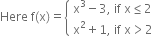 Here space straight f left parenthesis straight x right parenthesis equals open curly brackets table attributes columnalign left end attributes row cell straight x cubed minus 3 comma space if space straight x less or equal than 2 end cell row cell straight x squared plus 1 comma space if space straight x greater than 2 end cell end table close