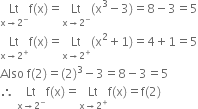 Lt with straight x rightwards arrow 2 to the power of minus below straight f left parenthesis straight x right parenthesis equals Lt with straight x rightwards arrow 2 to the power of minus below left parenthesis straight x cubed minus 3 right parenthesis equals 8 minus 3 equals 5
Lt with straight x rightwards arrow 2 to the power of plus below straight f left parenthesis straight x right parenthesis equals Lt with straight x rightwards arrow 2 to the power of plus below left parenthesis straight x squared plus 1 right parenthesis equals 4 plus 1 equals 5
Also space straight f left parenthesis 2 right parenthesis equals left parenthesis 2 right parenthesis cubed minus 3 equals 8 minus 3 equals 5
therefore space Lt with straight x rightwards arrow 2 to the power of minus below straight f left parenthesis straight x right parenthesis equals Lt with straight x rightwards arrow 2 to the power of plus below straight f left parenthesis straight x right parenthesis equals straight f left parenthesis 2 right parenthesis