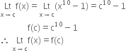 Lt with straight x rightwards arrow straight c below straight f left parenthesis straight x right parenthesis equals Lt with straight x rightwards arrow straight c below left parenthesis straight x to the power of 10 minus 1 right parenthesis equals straight c to the power of 10 minus 1
space space space space space space space space space space space space space straight f left parenthesis straight c right parenthesis equals straight c to the power of 10 minus 1
therefore space Lt with straight x rightwards arrow straight c below straight f left parenthesis straight x right parenthesis equals straight f left parenthesis straight c right parenthesis