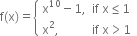 straight f left parenthesis straight x right parenthesis equals open curly brackets table attributes columnalign left end attributes row cell straight x to the power of 10 minus 1 comma space space if space straight x less or equal than 1 end cell row cell straight x squared comma space space space space space space space space space space space if space straight x greater than 1 end cell end table close