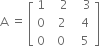 straight A space equals space open square brackets table row 1 cell space space space 2 end cell cell space space space 3 end cell row 0 cell space space 2 end cell cell space space 4 end cell row 0 cell space 0 end cell cell space space 5 end cell end table close square brackets