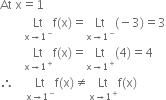 At space straight x equals 1
space space space space space space space space Lt with straight x rightwards arrow 1 to the power of minus below straight f left parenthesis straight x right parenthesis equals Lt with straight x rightwards arrow 1 to the power of minus below left parenthesis negative 3 right parenthesis equals 3
space space space space space space space space Lt with straight x rightwards arrow 1 to the power of plus below straight f left parenthesis straight x right parenthesis equals Lt with straight x rightwards arrow 1 to the power of plus below left parenthesis 4 right parenthesis equals 4
therefore space space space space Lt with straight x rightwards arrow 1 to the power of minus below straight f left parenthesis straight x right parenthesis not equal to Lt with straight x rightwards arrow 1 to the power of plus below straight f left parenthesis straight x right parenthesis