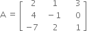 straight A space equals space open square brackets table row cell space space 2 end cell cell space space space 1 end cell cell space space space space space 3 end cell row cell space space 4 end cell cell space space minus 1 end cell cell space space space space space 0 end cell row cell negative 7 end cell cell space space space space 2 end cell cell space space space space space 1 end cell end table close square brackets