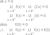 At space straight x equals 0
space space space space space space space space Lt with straight x rightwards arrow 0 to the power of minus below straight f left parenthesis straight x right parenthesis equals Lt with straight x rightwards arrow 0 to the power of minus below left parenthesis 2 straight x right parenthesis equals 0
space space space space space space space space Lt with straight x rightwards arrow 0 to the power of plus below straight f left parenthesis straight x right parenthesis equals Lt with straight x rightwards arrow 0 to the power of plus below left parenthesis 0 right parenthesis equals 0
Also space space space space space space space space space straight f left parenthesis 0 right parenthesis equals 0
therefore space space space Lt with straight x rightwards arrow 0 to the power of minus below straight f left parenthesis straight x right parenthesis equals Lt with straight x rightwards arrow 0 to the power of plus below straight f left parenthesis straight x right parenthesis equals straight f left parenthesis 0 right parenthesis