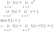 space space space space space Lt with straight x rightwards arrow straight a to the power of minus below straight f left parenthesis straight x right parenthesis equals Lt with straight x rightwards arrow 1 to the power of minus below straight x squared
space space space space Lt with straight x rightwards arrow straight a to the power of plus below straight f left parenthesis straight x right parenthesis equals Lt with straight x rightwards arrow 1 to the power of plus below straight x equals 1
Also space straight f left parenthesis 1 right parenthesis equals 1
therefore Lt with straight x rightwards arrow 1 to the power of minus below straight f left parenthesis straight x right parenthesis equals Lt with straight x rightwards arrow 1 to the power of plus below straight f left parenthesis straight x right parenthesis equals straight f left parenthesis 1 right parenthesis equals 1