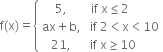 straight f left parenthesis straight x right parenthesis equals open curly brackets table row cell 5 comma end cell row cell ax plus straight b comma end cell row cell 21 comma end cell end table close table row cell if space straight x less or equal than 2 space space space space space space space space space space end cell row cell if space 2 less than straight x less than 10 end cell row cell if space straight x greater or equal than 10 space space space space space space space space end cell end table