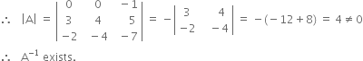 therefore space space space open vertical bar straight A close vertical bar space equals space open vertical bar table row 0 cell space space 0 end cell cell space space minus 1 end cell row 3 cell space space 4 end cell cell space space space space space 5 end cell row cell negative 2 end cell cell space space minus 4 end cell cell space space minus 7 end cell end table close vertical bar space equals space minus open vertical bar table row 3 cell space space space space space 4 end cell row cell negative 2 end cell cell space space space minus 4 end cell end table close vertical bar space equals space minus left parenthesis negative 12 plus 8 right parenthesis space equals space 4 not equal to 0
therefore space space space straight A to the power of negative 1 end exponent space exists. space
