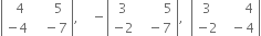 open vertical bar table row cell space space 4 end cell cell space space space space space 5 end cell row cell negative 4 end cell cell space space space minus 7 end cell end table close vertical bar comma space space space space minus open vertical bar table row 3 cell space space space space space space space 5 end cell row cell negative 2 end cell cell space space minus 7 end cell end table close vertical bar comma space space open vertical bar table row 3 cell space space space space space space 4 end cell row cell negative 2 end cell cell space space minus 4 end cell end table close vertical bar