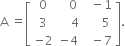 straight A space equals open square brackets table row 0 cell space space space 0 end cell cell space space minus 1 end cell row 3 cell space space space space 4 end cell cell space space space space space 5 end cell row cell negative 2 end cell cell negative 4 end cell cell space space minus 7 end cell end table close square brackets.