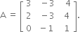 straight A space equals space open square brackets table row 3 cell space space minus 3 end cell cell space space space 4 end cell row 2 cell space space minus 3 end cell cell space space 4 end cell row 0 cell space minus 1 end cell cell space space 1 end cell end table close square brackets.