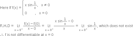 Here space If space straight f left parenthesis straight x right parenthesis equals open curly brackets table attributes columnalign left end attributes row cell straight x space sin 1 over straight x comma space space space straight x not equal to 0 end cell row cell 0 space space space space space space space space space comma space space space straight x equals 0 end cell end table close
straight R. straight H. straight D equals Lt with straight x rightwards arrow 0 to the power of plus below fraction numerator straight f left parenthesis straight x right parenthesis minus straight f left parenthesis 0 right parenthesis over denominator straight x minus 0 end fraction equals Lt with straight x rightwards arrow 0 to the power of plus below fraction numerator straight x space sin begin display style 1 over straight x end style minus 0 over denominator straight x end fraction equals Lt with straight x rightwards arrow 0 to the power of plus below sin 1 over straight x comma space which space does space not space exist
therefore space straight f space is space not space differentiable space at space straight x equals 0