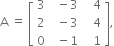 straight A space equals space open square brackets table row 3 cell space space minus 3 end cell cell space space space 4 end cell row 2 cell space space minus 3 end cell cell space space space 4 end cell row 0 cell space space minus 1 end cell cell space space space 1 end cell end table close square brackets comma