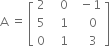 straight A space equals space open square brackets table row 2 cell space space space 0 end cell cell space space minus 1 end cell row 5 cell space space space 1 end cell cell space space space space 0 end cell row 0 cell space space space 1 end cell cell space space space space 3 end cell end table close square brackets