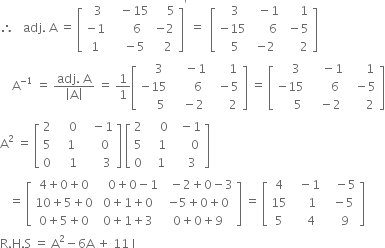 therefore space space space adj. space straight A space equals space open square brackets table row cell space space 3 end cell cell space space space minus 15 end cell cell space space space space 5 end cell row cell negative 1 end cell cell space space space space space 6 end cell cell negative 2 end cell row 1 cell space space space minus 5 end cell cell space space 2 end cell end table close square brackets to the power of apostrophe space equals space space open square brackets table row cell space space 3 end cell cell space space minus 1 end cell cell space space space space space 1 end cell row cell negative 15 end cell cell space space space space space 6 end cell cell space minus 5 end cell row cell space space 5 end cell cell negative 2 end cell cell space space space space space 2 end cell end table close square brackets
space space space space straight A to the power of negative 1 end exponent space equals space fraction numerator adj. space straight A over denominator open vertical bar straight A close vertical bar end fraction space equals space 1 over 1 open square brackets table row cell space space space space 3 end cell cell space space space space minus 1 end cell cell space space space space space 1 end cell row cell negative 15 end cell cell space space space space space space 6 end cell cell space space minus 5 end cell row cell space space space space space 5 end cell cell space space space minus 2 end cell cell space space space space space 2 end cell end table close square brackets space equals space open square brackets table row cell space space space space 3 end cell cell space space space space minus 1 end cell cell space space space space space 1 end cell row cell negative 15 end cell cell space space space space space space 6 end cell cell space space minus 5 end cell row cell space space space space space 5 end cell cell space space space minus 2 end cell cell space space space space space 2 end cell end table close square brackets
straight A squared space equals space open square brackets table row 2 cell space space space space 0 end cell cell space space space minus 1 end cell row 5 cell space space space 1 end cell cell space space space space space 0 end cell row 0 cell space space space space 1 end cell cell space space space space space space 3 end cell end table close square brackets space open square brackets table row 2 cell space space space space 0 end cell cell space space minus 1 end cell row 5 cell space space space 1 end cell cell space space space space space 0 end cell row 0 cell space space 1 end cell cell space space space 3 end cell end table close square brackets
space space space equals space open square brackets table row cell 4 plus 0 plus 0 end cell cell space space space 0 plus 0 minus 1 end cell cell space space minus 2 plus 0 minus 3 end cell row cell 10 plus 5 plus 0 end cell cell 0 plus 1 plus 0 end cell cell negative 5 plus 0 plus 0 end cell row cell 0 plus 5 plus 0 end cell cell 0 plus 1 plus 3 end cell cell 0 plus 0 plus 9 end cell end table close square brackets space equals space open square brackets table row 4 cell space space minus 1 end cell cell space space space minus 5 end cell row 15 cell space space space space 1 end cell cell space space minus 5 end cell row 5 cell space space space 4 end cell cell space space space 9 end cell end table close square brackets
straight R. straight H. straight S space equals space straight A squared minus 6 straight A space plus space 11 space straight I
space space space space space space space space space space space space space space space
