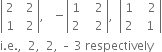 open vertical bar table row 2 cell space space 2 end cell row 1 cell space space 2 end cell end table close vertical bar comma space space space minus open vertical bar table row 1 cell space space space 2 end cell row 2 cell space space space 2 end cell end table close vertical bar comma space space open vertical bar table row 1 cell space space space 2 end cell row 2 cell space space 1 end cell end table close vertical bar
straight i. straight e. comma space space 2 comma space space 2 comma space – space 3 space respectively