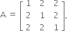 straight A space equals space open square brackets table row 1 cell space space 2 end cell cell space space 2 end cell row 2 cell space space 1 end cell cell space space 2 end cell row 2 cell space space 2 end cell cell space space 1 end cell end table close square brackets comma space