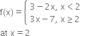 straight f left parenthesis straight x right parenthesis equals open curly brackets table attributes columnalign left end attributes row cell 3 minus 2 straight x comma space straight x less than 2 end cell row cell 3 straight x minus 7 comma space straight x greater or equal than 2 end cell end table close
at space straight x equals 2