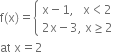 straight f left parenthesis straight x right parenthesis equals open curly brackets table attributes columnalign left end attributes row cell straight x minus 1 comma space space space straight x less than 2 end cell row cell 2 straight x minus 3 comma space straight x greater or equal than 2 end cell end table close
at space straight x equals 2