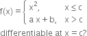 straight f left parenthesis straight x right parenthesis equals open curly brackets table attributes columnalign left columnspacing 1.4ex end attributes row cell straight x squared comma end cell cell straight x less or equal than straight c end cell row cell straight a space straight x plus straight b comma end cell cell straight x greater than straight c end cell end table close
differentiable space at space straight x equals straight c ?