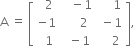 straight A space equals space open square brackets table row cell space space 2 end cell cell space space space minus 1 end cell cell space space space space space 1 end cell row cell negative 1 end cell cell space space space space space 2 end cell cell space minus 1 end cell row cell space space 1 end cell cell space space minus 1 end cell cell space space space space 2 end cell end table close square brackets comma