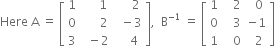 Here space straight A space equals space open square brackets table row 1 cell space space space space space 1 end cell cell space space space space space 2 end cell row 0 cell space space space space space space 2 end cell cell space space minus 3 end cell row 3 cell space space minus 2 end cell cell space space space space 4 end cell end table close square brackets comma space space straight B to the power of negative 1 end exponent space equals space open square brackets table row 1 cell space space space 2 end cell cell space space 0 end cell row 0 cell space space space 3 end cell cell negative 1 end cell row 1 cell space space space 0 end cell cell space space 2 end cell end table close square brackets